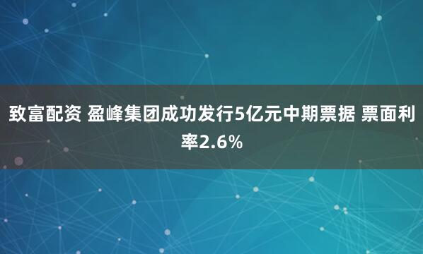 致富配资 盈峰集团成功发行5亿元中期票据 票面利率2.6%