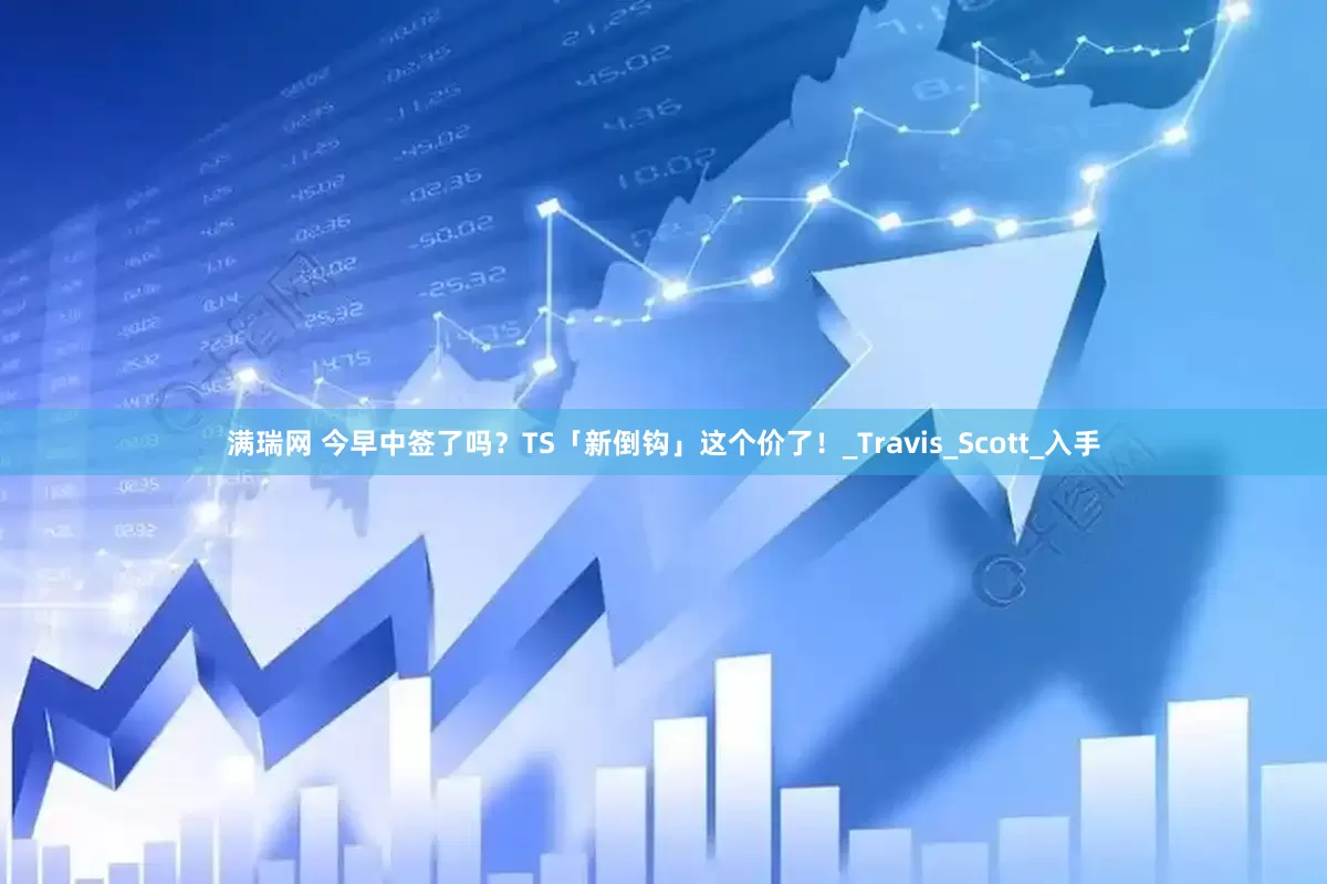 满瑞网 今早中签了吗？TS「新倒钩」这个价了！_Travis_Scott_入手