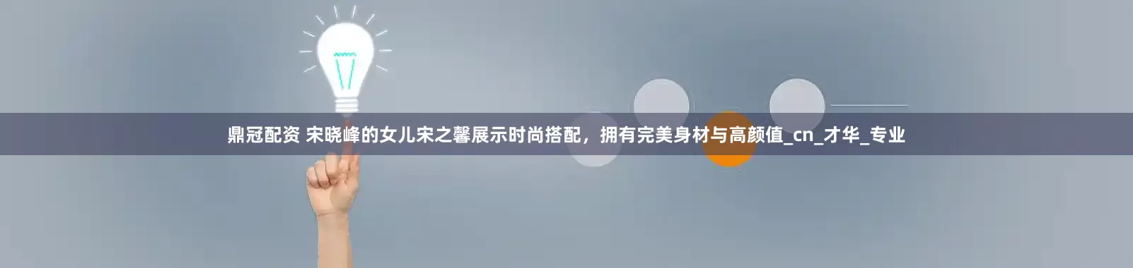 鼎冠配资 宋晓峰的女儿宋之馨展示时尚搭配，拥有完美身材与高颜值_cn_才华_专业