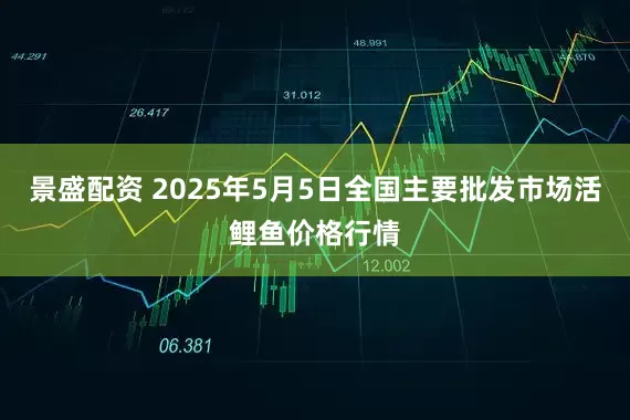 景盛配资 2025年5月5日全国主要批发市场活鲤鱼价格行情