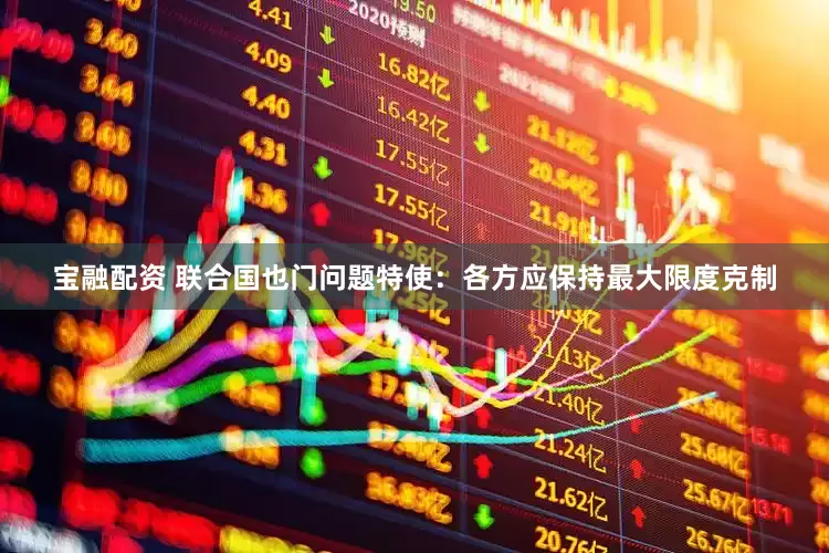 宝融配资 联合国也门问题特使：各方应保持最大限度克制