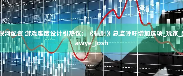 银河配资 游戏难度设计引热议：《辐射》总监呼吁增加选项_玩家_Sawye_Josh