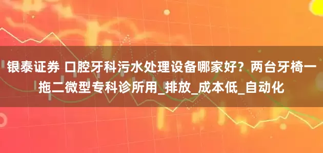 银泰证券 口腔牙科污水处理设备哪家好？两台牙椅一拖二微型专科诊所用_排放_成本低_自动化