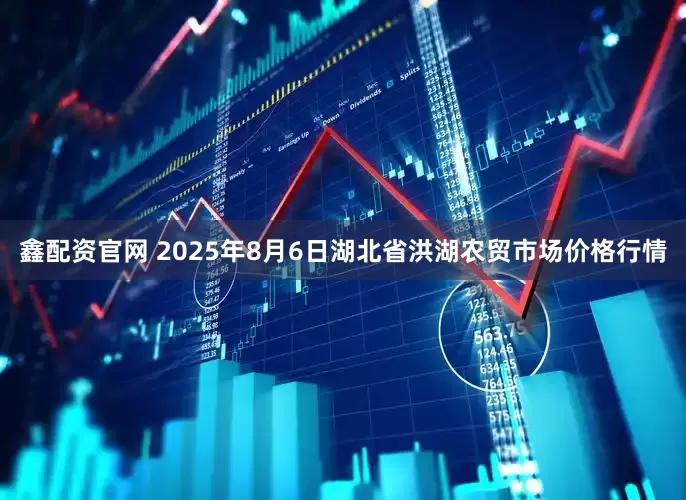 鑫配资官网 2025年8月6日湖北省洪湖农贸市场价格行情