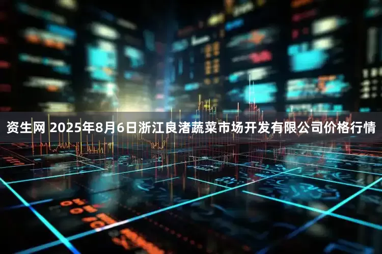 资生网 2025年8月6日浙江良渚蔬菜市场开发有限公司价格行情