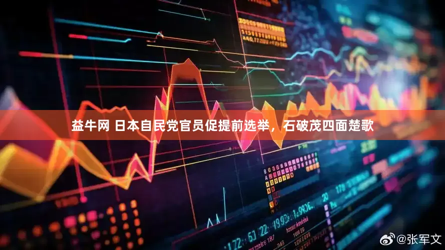 益牛网 日本自民党官员促提前选举，石破茂四面楚歌