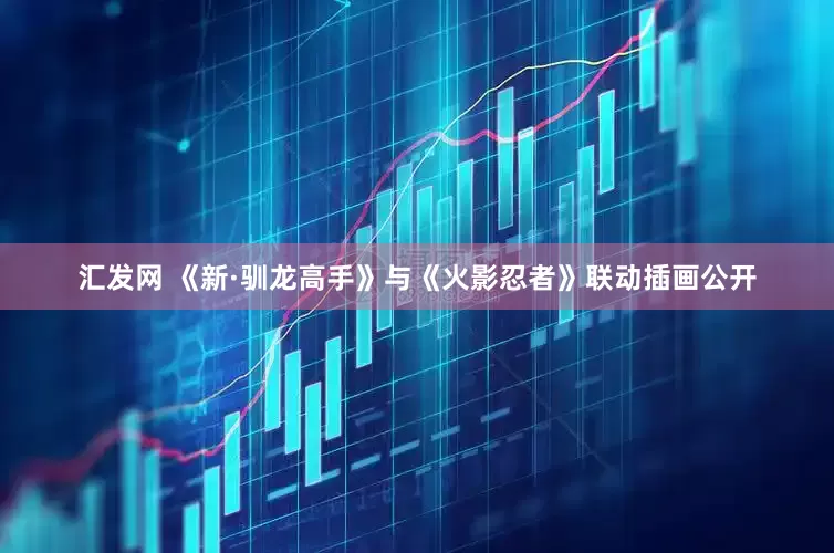 汇发网 《新·驯龙高手》与《火影忍者》联动插画公开