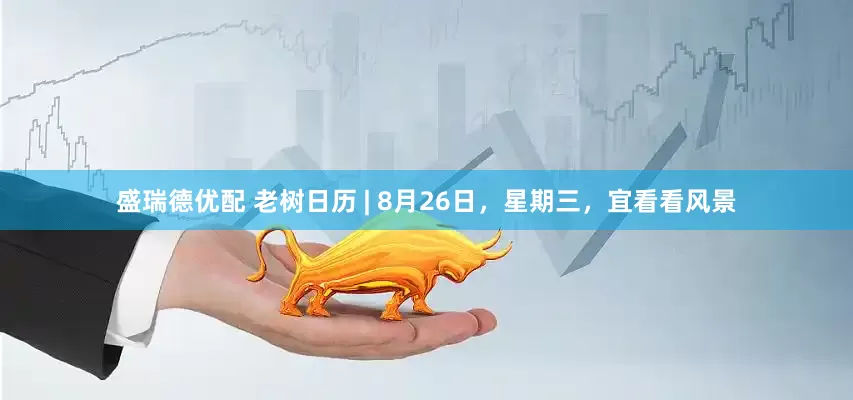 盛瑞德优配 老树日历 | 8月26日，星期三，宜看看风景